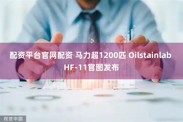 配资平台官网配资 马力超1200匹 Oilstainlab HF-11官图发布