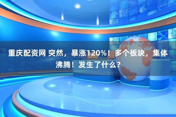 重庆配资网 突然，暴涨120%！多个板块，集体沸腾！发生了什么？