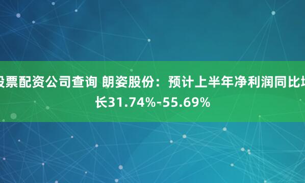 股票配资公司查询 朗姿股份：预计上半年净利润同比增长31.74%-55.69%