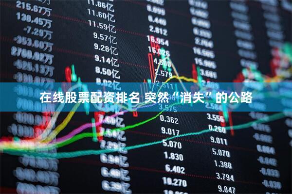 在线股票配资排名 突然“消失”的公路