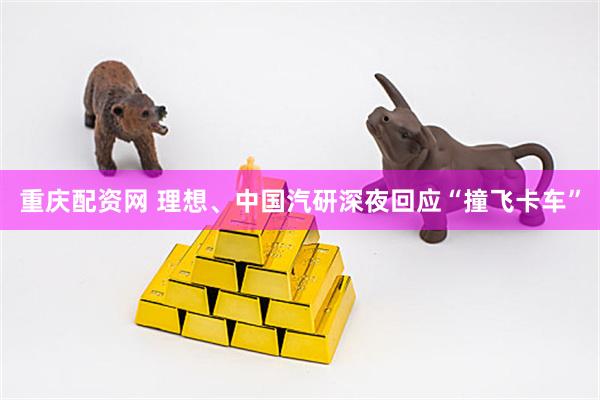 重庆配资网 理想、中国汽研深夜回应“撞飞卡车”