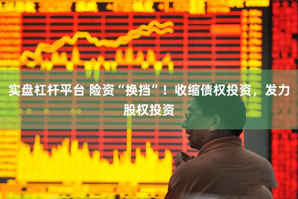 实盘杠杆平台 险资“换挡”！收缩债权投资，发力股权投资