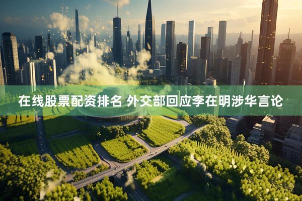 在线股票配资排名 外交部回应李在明涉华言论