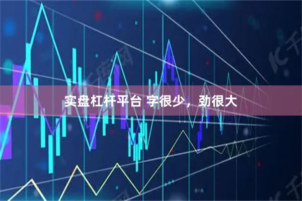 实盘杠杆平台 字很少，劲很大