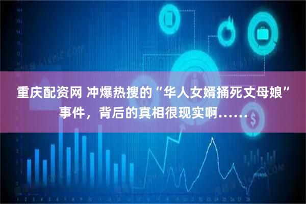 重庆配资网 冲爆热搜的“华人女婿捅死丈母娘”事件，背后的真相很现实啊……