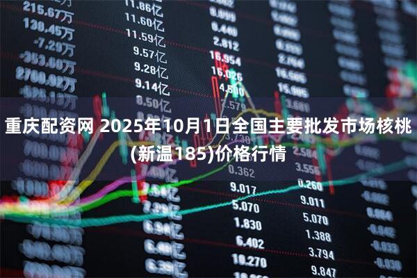 重庆配资网 2025年10月1日全国主要批发市场核桃(新温185)价格行情