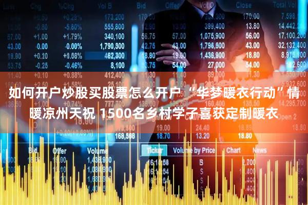如何开户炒股买股票怎么开户 “华梦暖衣行动”情暖凉州天祝 1500名乡村学子喜获定制暖衣