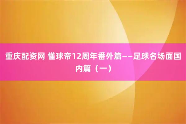 重庆配资网 懂球帝12周年番外篇——足球名场面国内篇（一）