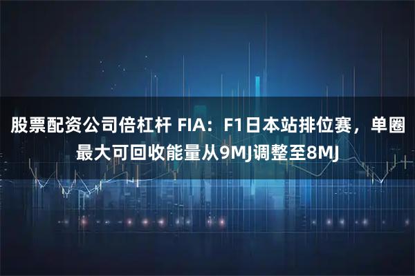 股票配资公司倍杠杆 FIA：F1日本站排位赛，单圈最大可回收能量从9MJ调整至8MJ