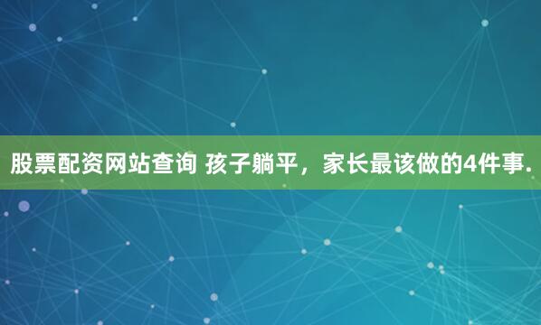 股票配资网站查询 孩子躺平，家长最该做的4件事.