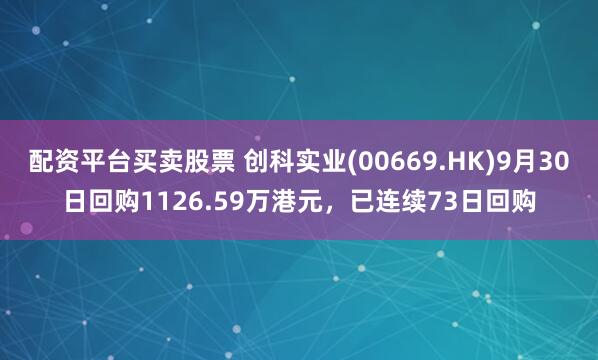配资平台买卖股票 创科实业(00669.HK)9月30日回购1126.59万港元，已连续73日回购